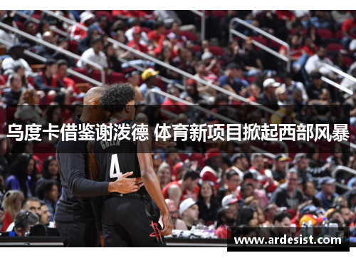 乌度卡借鉴谢泼德 体育新项目掀起西部风暴